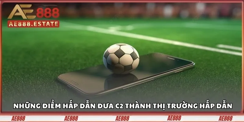 Kèo C2 AE888 - Nơi Thể Hiện Chiến Thuật Cho Tay Cược Tư Duy 3 Những điểm hấp dẫn đưa C2 thành thị trường hấp dẫn